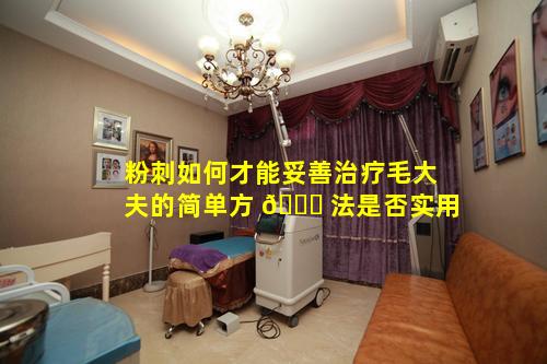 粉刺如何才能妥善治疗毛大夫的简单方 🐘 法是否实用
